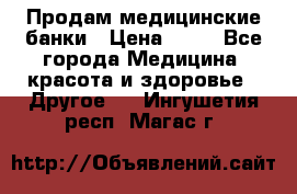 Продам медицинские банки › Цена ­ 20 - Все города Медицина, красота и здоровье » Другое   . Ингушетия респ.,Магас г.